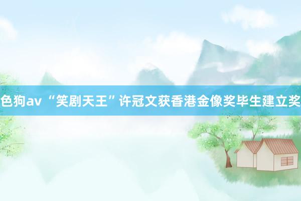 色狗av “笑剧天王”许冠文获香港金像奖毕生建立奖