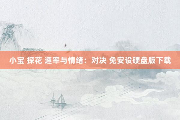 小宝 探花 速率与情绪：对决 免安设硬盘版下载