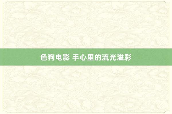色狗电影 手心里的流光溢彩