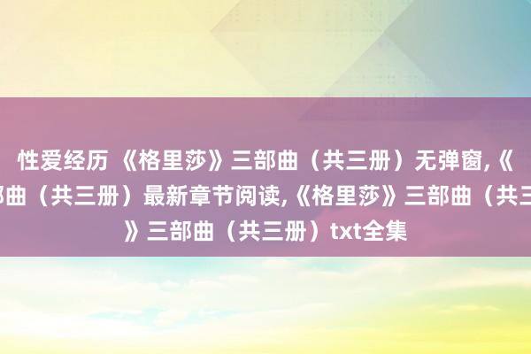 性爱经历 《格里莎》三部曲（共三册）无弹窗，《格里莎》三部曲（共三册）最新章节阅读，《格里莎》三部曲（共三册）txt全集
