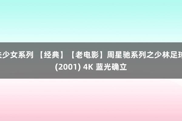 失少女系列 【经典】【老电影】周星驰系列之少林足球 (2001) 4K 蓝光确立