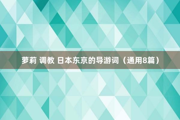 萝莉 调教 日本东京的导游词（通用8篇）