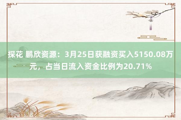 探花 鹏欣资源：3月25日获融资买入5150.08万元，占当