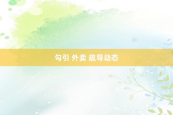 勾引 外卖 疏导动态
