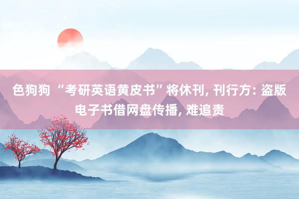 色狗狗 “考研英语黄皮书”将休刊, 刊行方: 盗版电子书借网