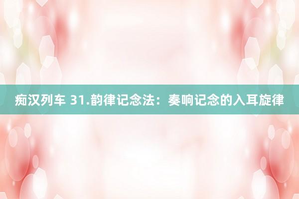 痴汉列车 31.韵律记念法：奏响记念的入耳旋律