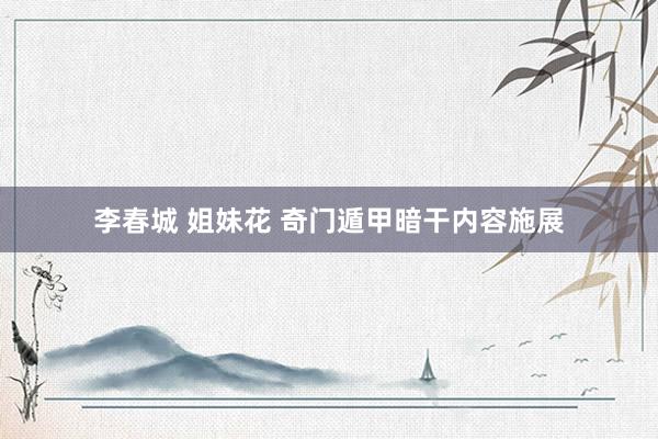 李春城 姐妹花 奇门遁甲暗干内容施展