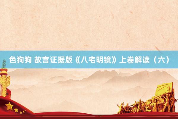 色狗狗 故宫证据版《八宅明镜》上卷解读（六）