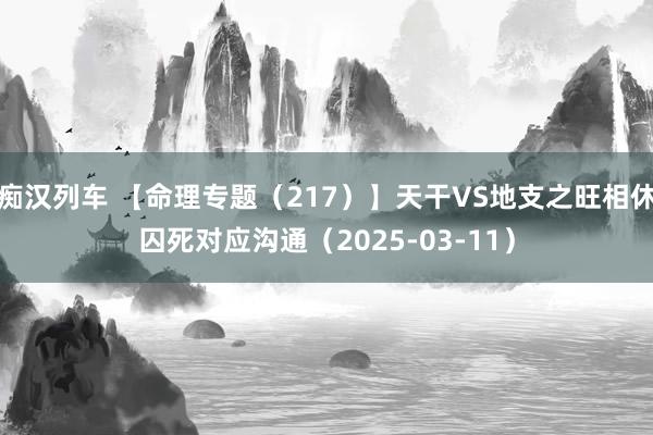 痴汉列车 【命理专题（217）】天干VS地支之旺相休囚死对应