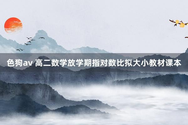 色狗av 高二数学放学期指对数比拟大小教材课本